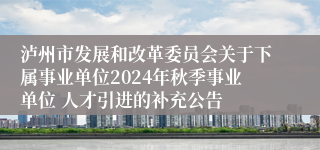 泸州市发展和改革委员会关于下属事业单位2024年秋季事业单位 人才引进的补充公告