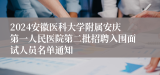 2024安徽医科大学附属安庆第一人民医院第二批招聘入围面试人员名单通知
