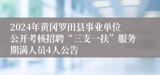 2024年黄冈罗田县事业单位公开考核招聘“三支一扶”服务期满人员4人公告
