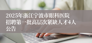 2025年浙江宁波市眼科医院招聘第一批高层次紧缺人才4人公告