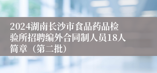 2024湖南长沙市食品药品检验所招聘编外合同制人员18人简章（第二批）