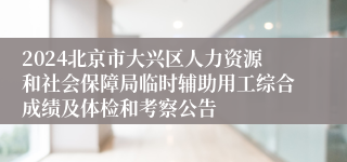 2024北京市大兴区人力资源和社会保障局临时辅助用工综合成绩及体检和考察公告