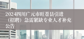 2024四川广元市旺苍县引进（招聘）急需紧缺专业人才补充公告