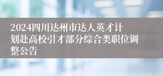 2024四川达州市达人英才计划赴高校引才部分综合类职位调整公告