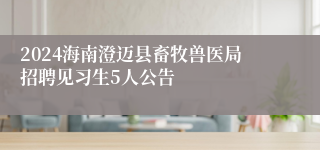 2024海南澄迈县畜牧兽医局招聘见习生5人公告