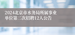 2024北京市水务局所属事业单位第二次招聘12人公告