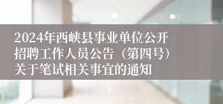 2024年西峡县事业单位公开招聘工作人员公告（第四号） 关于笔试相关事宜的通知