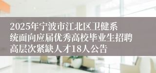 2025年宁波市江北区卫健系统面向应届优秀高校毕业生招聘高层次紧缺人才18人公告