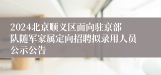 2024北京顺义区面向驻京部队随军家属定向招聘拟录用人员公示公告