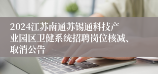 2024江苏南通苏锡通科技产业园区卫健系统招聘岗位核减、取消公告