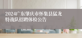 2024广东肇庆市怀集县猛龙特战队招聘体检公告