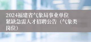 2024福建省气象局事业单位紧缺急需人才招聘公告（气象类岗位）
