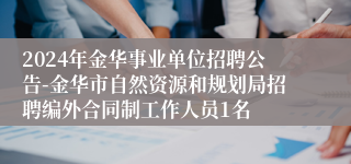 2024年金华事业单位招聘公告-金华市自然资源和规划局招聘编外合同制工作人员1名