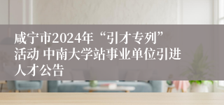 咸宁市2024年“引才专列”活动 中南大学站事业单位引进人才公告
