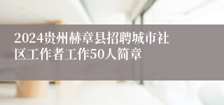 2024贵州赫章县招聘城市社区工作者工作50人简章
