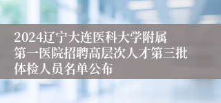 2024辽宁大连医科大学附属第一医院招聘高层次人才第三批体检人员名单公布