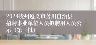 2024贵州遵义市务川自治县招聘事业单位人员拟聘用人员公示（第三批）