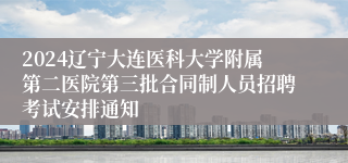 2024辽宁大连医科大学附属第二医院第三批合同制人员招聘考试安排通知