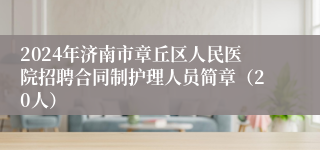 2024年济南市章丘区人民医院招聘合同制护理人员简章（20人）