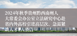 2024年秋季贵州黔西南州人大常委会办公室立法研究中心赴省内外高校引进高层次、急需紧缺人才1人公告