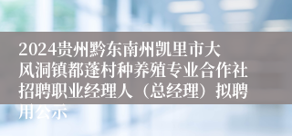 2024贵州黔东南州凯里市大风洞镇都蓬村种养殖专业合作社招聘职业经理人（总经理）拟聘用公示