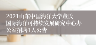 2021山东中国海洋大学董氏国际海洋可持续发展研究中心办公室招聘1人公告