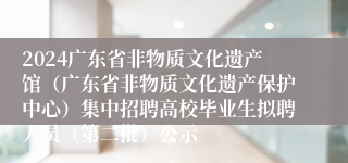 2024广东省非物质文化遗产馆（广东省非物质文化遗产保护中心）集中招聘高校毕业生拟聘人员（第二批）公示