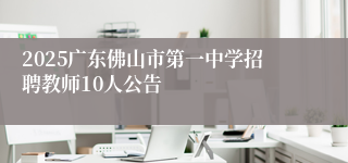 2025广东佛山市第一中学招聘教师10人公告