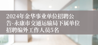 2024年金华事业单位招聘公告-永康市交通运输局下属单位招聘编外工作人员5名