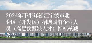 2024年下半年浙江宁波市北仑区（开发区）招聘国有企业人员（高层次紧缺人才）指标核减公告
