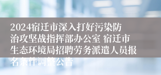 2024宿迁市深入打好污染防治攻坚战指挥部办公室 宿迁市生态环境局招聘劳务派遣人员报名条件调整公告