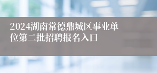 2024湖南常德鼎城区事业单位第二批招聘报名入口