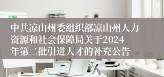 中共凉山州委组织部凉山州人力资源和社会保障局关于2024年第二批引进人才的补充公告