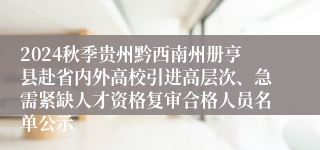 2024秋季贵州黔西南州册亨县赴省内外高校引进高层次、急需紧缺人才资格复审合格人员名单公示