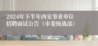 2024年下半年西安事业单位招聘面试公告（市委统战部）