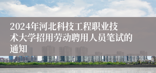 2024年河北科技工程职业技术大学招用劳动聘用人员笔试的通知