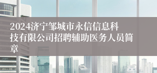 2024济宁邹城市永信信息科技有限公司招聘辅助医务人员简章