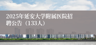 2025年延安大学附属医院招聘公告（133人）