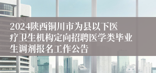 2024陕西铜川市为县以下医疗卫生机构定向招聘医学类毕业生调剂报名工作公告