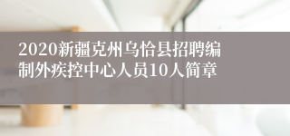 2020新疆克州乌恰县招聘编制外疾控中心人员10人简章