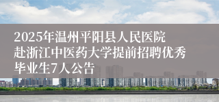 2025年温州平阳县人民医院赴浙江中医药大学提前招聘优秀毕业生7人公告