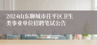 2024山东聊城市茌平区卫生类事业单位招聘笔试公告