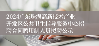 2024广东珠海高新技术产业开发区公共卫生指导服务中心招聘合同聘用制人员拟聘公示