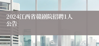 2024江西省赣剧院招聘1人公告
