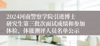 2024河南警察学院引进博士研究生第三批次面试成绩和参加体检、体能测评人员名单公示