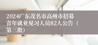 2024广东茂名市高州市招募青年就业见习人员82人公告（第三批）