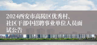 2024西安市高陵区优秀村、社区干部中招聘事业单位人员面试公告