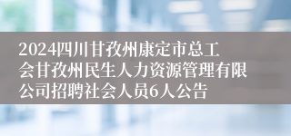 2024四川甘孜州康定市总工会甘孜州民生人力资源管理有限公司招聘社会人员6人公告