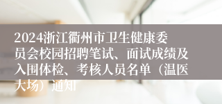2024浙江衢州市卫生健康委员会校园招聘笔试、面试成绩及入围体检、考核人员名单（温医大场）通知
