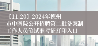 【11.20】2024年德州市中医院公开招聘第二批备案制工作人员笔试准考证打印入口